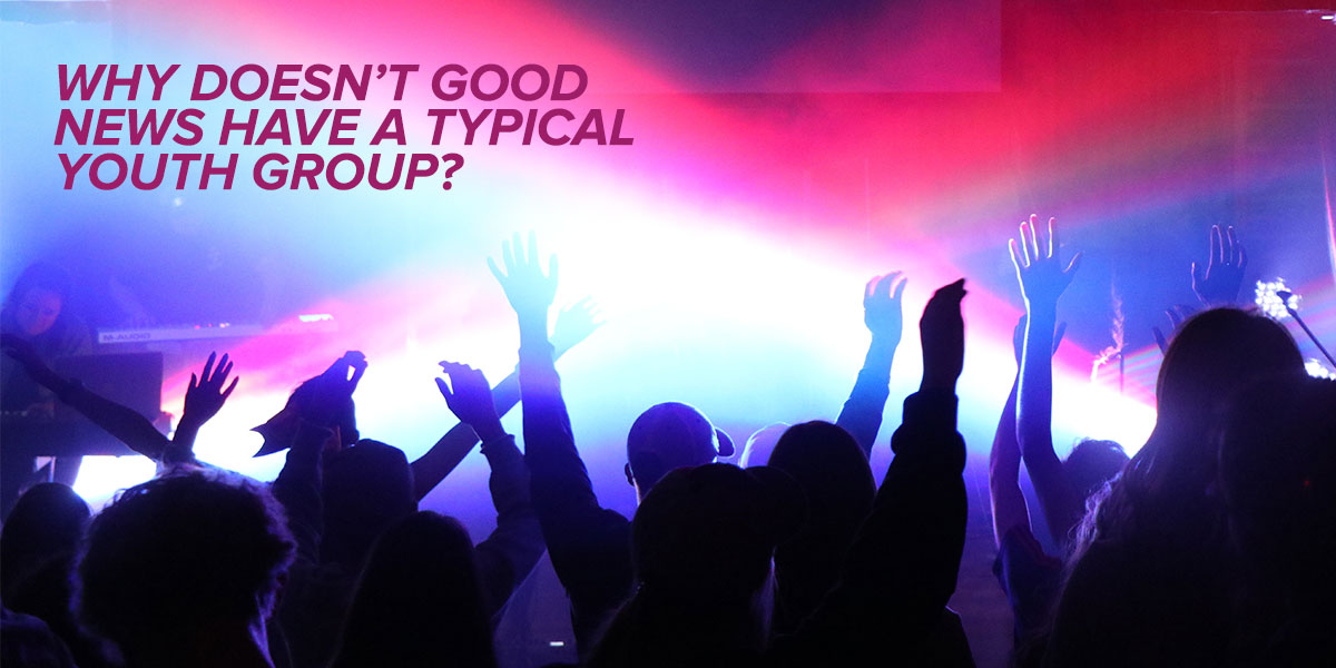 Why Doesn't Good News Church Have A Typical Youth Group?
